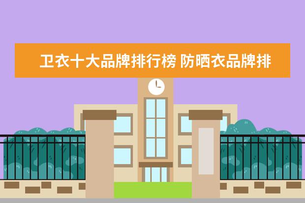 卫衣十大品牌排行榜 防晒衣品牌排行榜10强