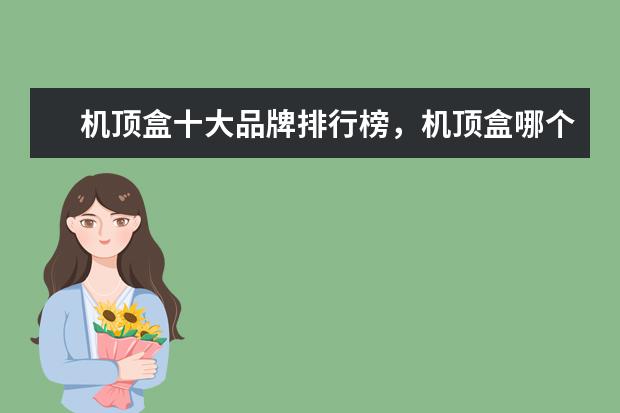 机顶盒十大品牌排行榜，机顶盒哪个品牌比较好 安兔兔手机性能排行榜：iPhone7独孤求败，一加3T领跑安卓