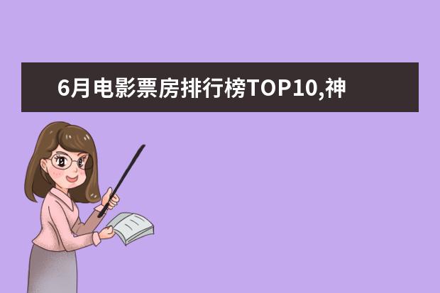 6月电影票房排行榜TOP10,神奇女侠排名第三冈仁波齐排名第九 悲惨世界小王子上榜