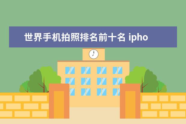 世界手机拍照排名前十名 iphoneX手机的特别功能介绍,iphoneX手机怎么用