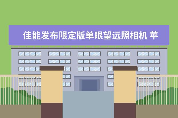 佳能发布限定版单眼望远照相机 苹果放大镜怎么开