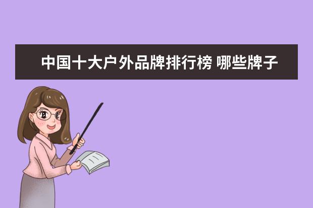 中国十大户外品牌排行榜 哪些牌子的蓬蓬裙好