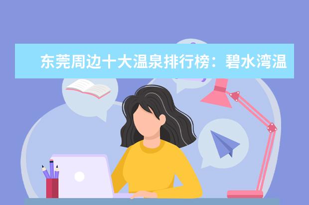 东莞周边十大温泉排行榜：碧水湾温泉上榜，第七规模最大 石家庄景点排行榜