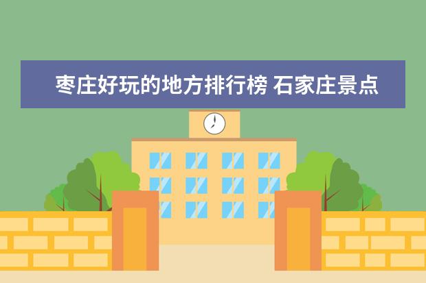 枣庄好玩的地方排行榜 石家庄景点排行榜
