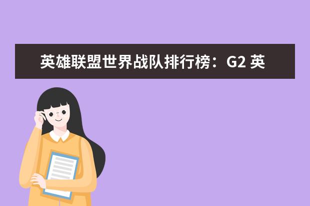 英雄联盟世界战队排行榜：G2 英雄联盟lpl辅助排行榜：Meiko上榜，第一是最强辅助