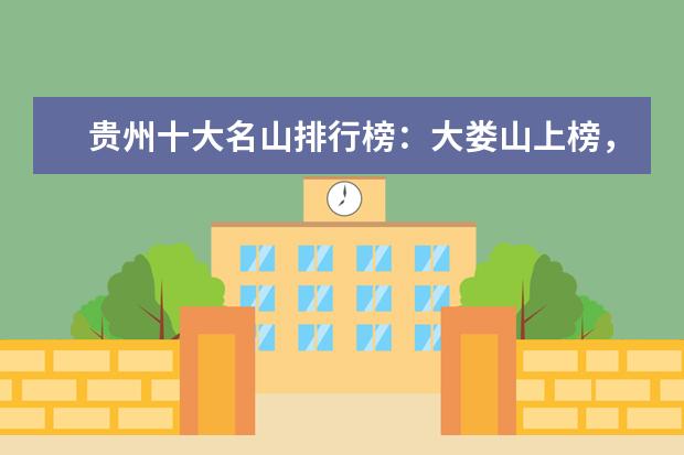 贵州十大名山排行榜：大娄山上榜，第一是避暑名山 台儿庄古城必去，墨子纪念馆风格独特