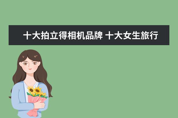 十大拍立得相机品牌 十大女生旅行相机排行榜推荐
