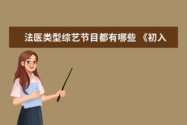 法医类型综艺节目都有哪些 《初入职场的我们法医季》都有哪些嘉宾加盟?这一季...
