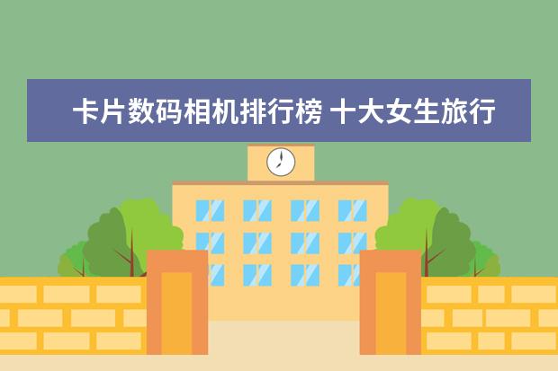 卡片数码相机排行榜 十大女生旅行相机排行榜推荐