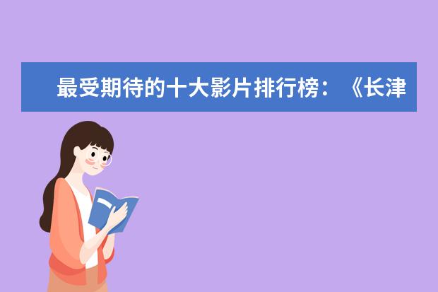 最受期待的十大影片排行榜：《长津湖》上榜，第四贾玲“处女作 有哪些好看的爱情电影推荐