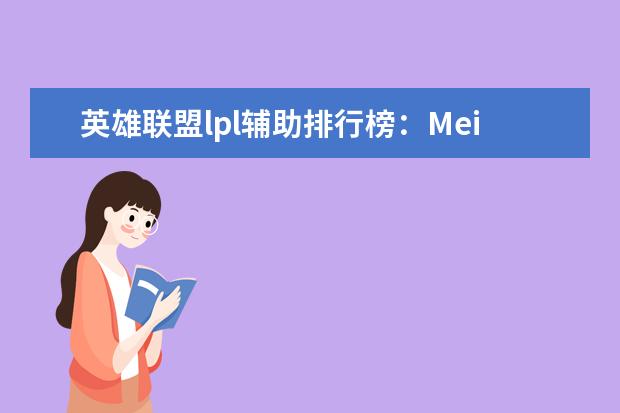 英雄联盟lpl辅助排行榜：Meiko上榜，第一是最强辅助 好玩的网络游戏排行榜前十名榜单