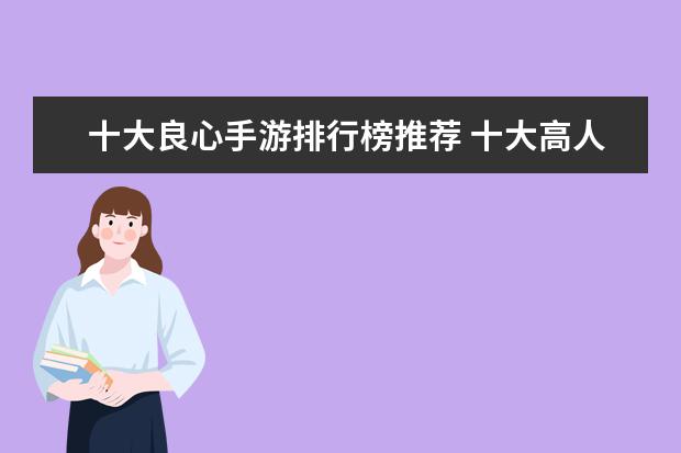 十大良心手游排行榜推荐 十大高人气手游推荐排行榜：第一名深受女大学生的喜爱