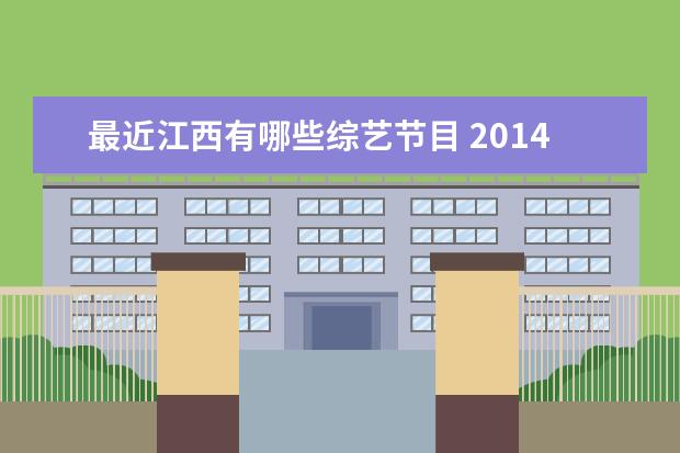 最近江西有哪些综艺节目 2014江西卫视都有什么综艺节目