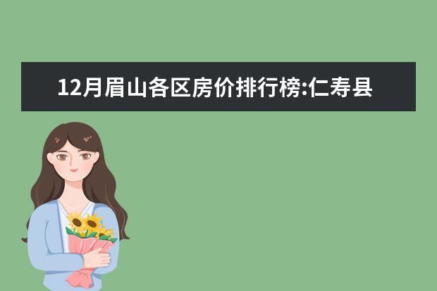 12月眉山各区房价排行榜:仁寿县房价最高上涨5.08% 桂林十大饮品店排行榜：樨象咖啡上榜，Co茶饮仅第4