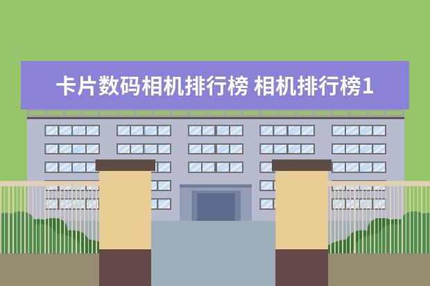 卡片数码相机排行榜 相机排行榜10强,款款性价比都高,值得买