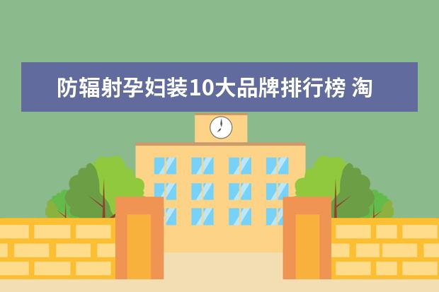 防辐射孕妇装10大品牌排行榜 淘宝户外品牌销量排行榜前十，淘宝销量最好的户外品牌推荐