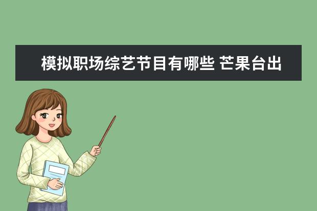模拟职场综艺节目有哪些 芒果台出的一档职场综艺《初入职场的我们》,是否值...