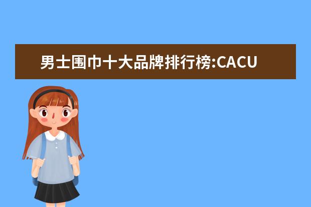 男士围巾十大品牌排行榜:CACUSS上榜 休闲帽子品牌排行榜
