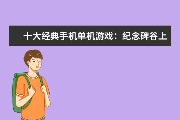 十大经典手机单机游戏：纪念碑谷上榜，第3文字冒险类游戏 4月热门手机游戏排行榜,阴阳师第一王者荣耀第二