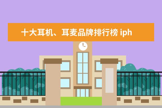 十大耳机、耳麦品牌排行榜 iphone跑分排行