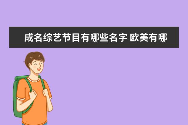 成名综艺节目有哪些名字 欧美有哪些平民唱歌选秀节目,讲出这些节目的中文全...