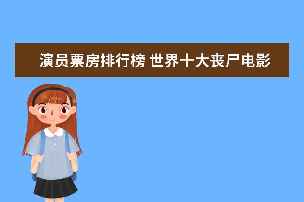 演员票房排行榜 世界十大丧尸电影排行榜：《釜山行》上榜，它是第一