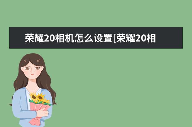 荣耀20相机怎么设置[荣耀20相机怎么设置时间] 苹果手机相机权限怎么开启[苹果手机相机权限怎么开启应用权限]