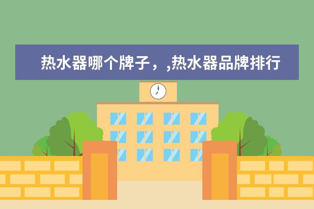 热水器哪个牌子，,热水器品牌排行榜 3500元以下的2合1笔记本排行榜