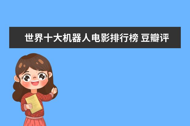 世界十大机器人电影排行榜 豆瓣评分9.0纪录片排行榜，各种匪夷所思惊叹和震撼