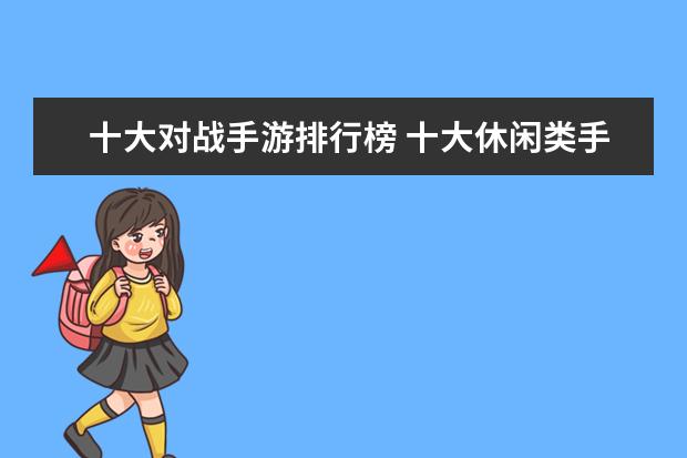十大对战手游排行榜 十大休闲类手游排行榜:第二画风玩法都独树一帜，第六充满了回忆