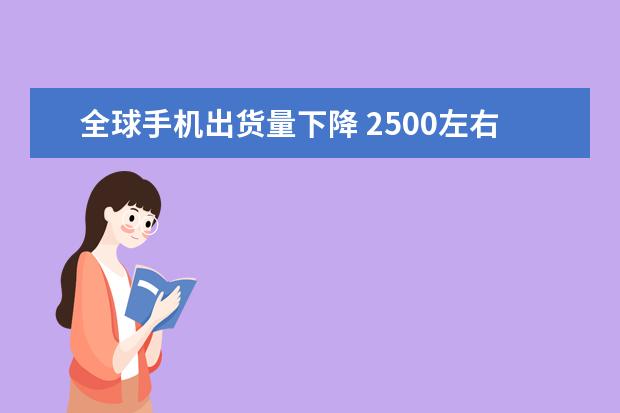 全球手机出货量下降 2500左右性价比最高的手机