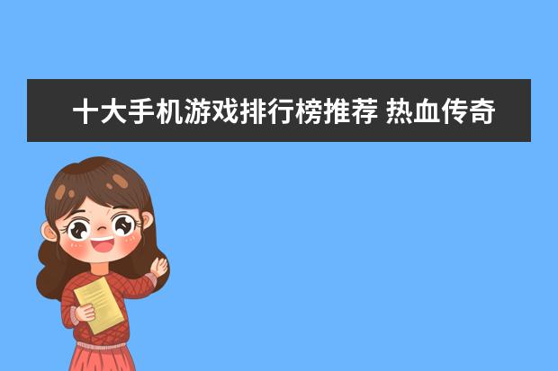 十大手机游戏排行榜推荐 热血传奇手机版怎么赚元宝