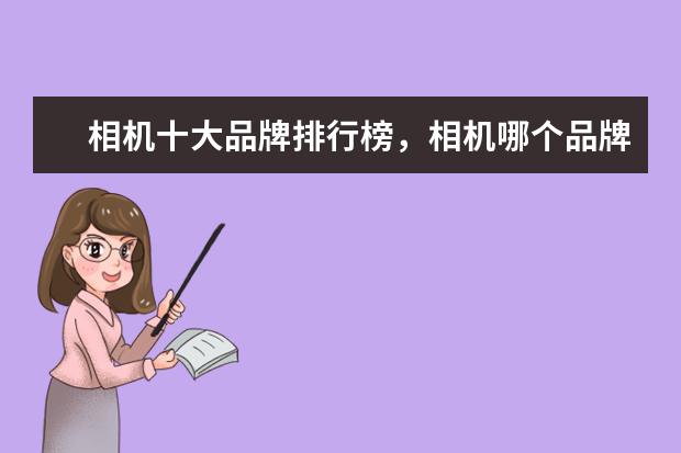 相机十大品牌排行榜，相机哪个品牌比较好 卡片数码相机品牌排行榜，富士排第五，第一毫无争议