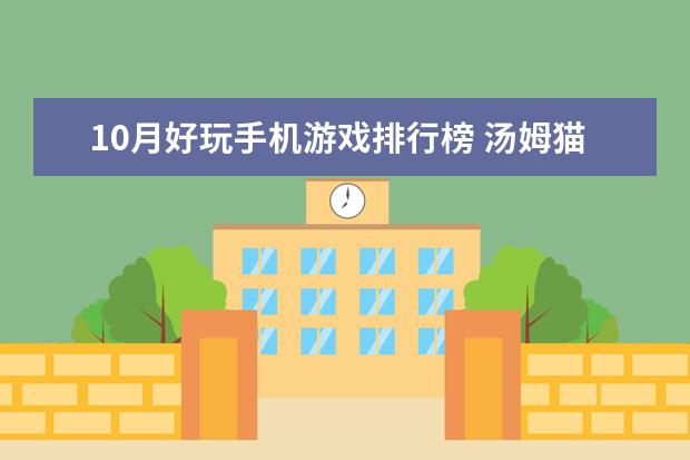 10月好玩手机游戏排行榜 汤姆猫跑酷上榜,第一值得玩