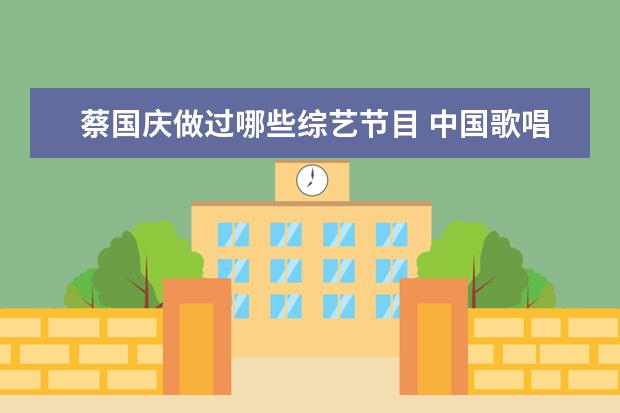 蔡国庆做过哪些综艺节目 中国歌唱类比赛节目有哪些值得推荐?