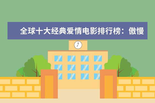 全球十大经典爱情电影排行榜：傲慢与偏见上榜，第一乃经典之作 末代皇帝位列第一，每一部都值得看