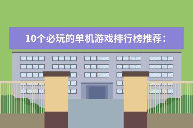 10个必玩的单机游戏排行榜推荐：《饥荒》上榜，第八是回忆 日本Xbox