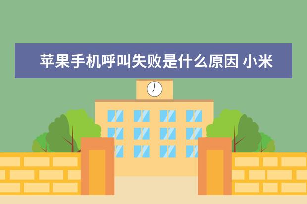 苹果手机呼叫失败是什么原因 小米手机的电池温度