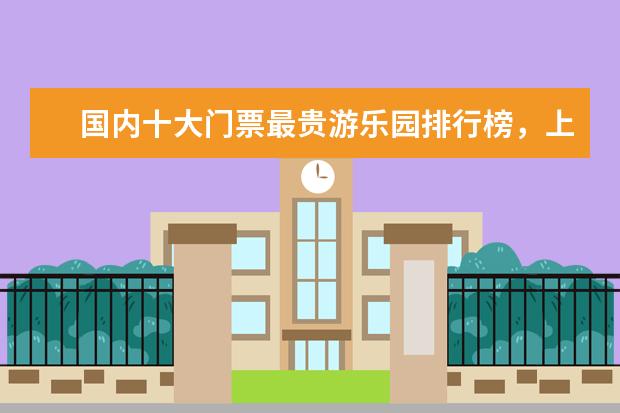 国内十大门票最贵游乐园排行榜，上海迪士尼也称不上第一