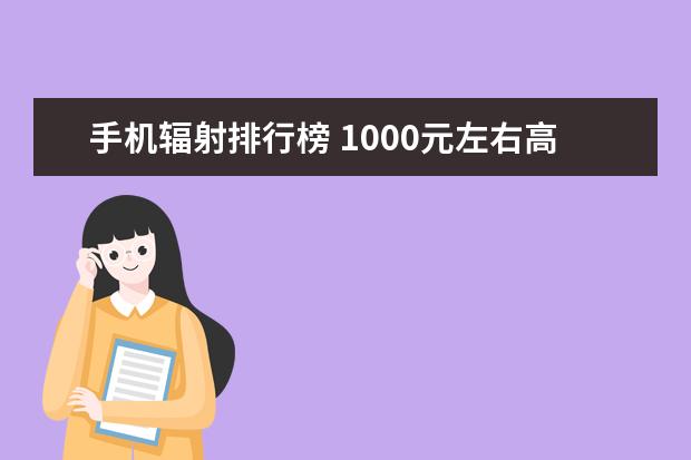 手机辐射排行榜 1000元左右高性价比手机