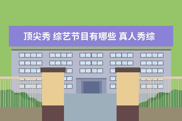 顶尖秀 综艺节目有哪些 真人秀综艺节目排行榜是怎样的?