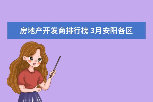 房地产开发商排行榜 3月安阳各区房价排行榜,安阳房价便宜至2451元/㎡