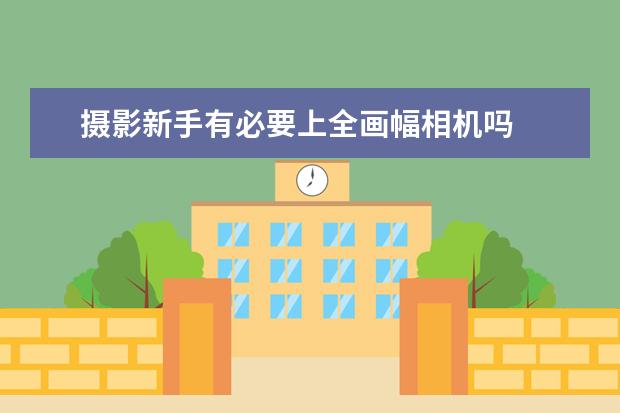 摄影新手有必要上全画幅相机吗