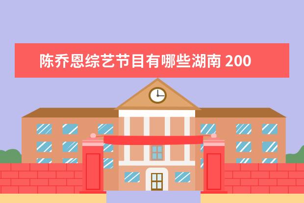 陈乔恩综艺节目有哪些湖南 2006年综艺节目陈乔恩是哪一期