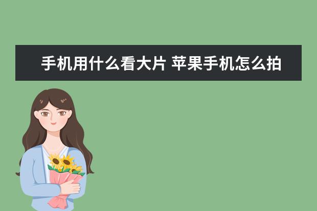 手机用什么看大片 苹果手机怎么拍证件照