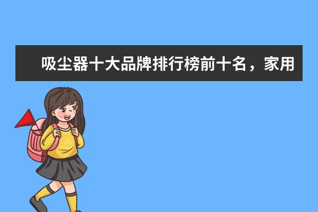 吸尘器十大品牌排行榜前十名，家用除螨吸尘器哪个牌子好(附最新排行榜前十名单) 全红婵陈芋汐排名前两位晋级女子10米跳台决赛(附最新排行榜前十名单)