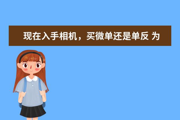 现在入手相机，买微单还是单反 为啥不太推荐刚买相机的新手购买50mm定焦镜头