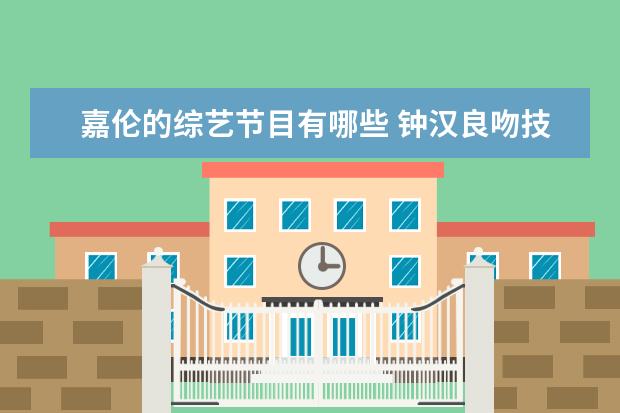 嘉伦的综艺节目有哪些 钟汉良吻技超撩、任嘉伦用眼神开车,有哪些演技好的...