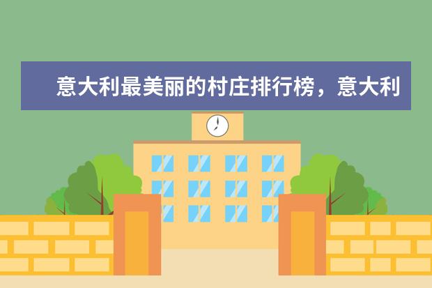 意大利最美丽的村庄排行榜，意大利不容错过的最美景点 浙江特色民宿排行榜，这些民宿给你不一样的感觉