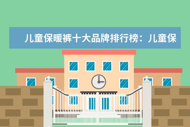 儿童保暖裤十大品牌排行榜：儿童保暖裤什么牌子好 泳裤十大品牌排行榜